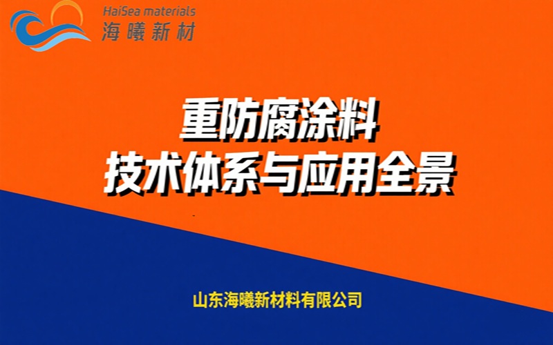 重防腐涂料技术体系与应用全景 | 海曦新材防腐涂料生产厂家